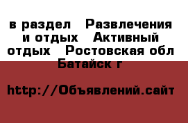  в раздел : Развлечения и отдых » Активный отдых . Ростовская обл.,Батайск г.